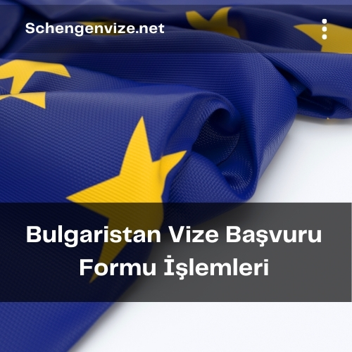 Bulgaristan Vize Başvuru Formu İşlemleri